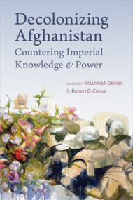 Decolonizing Afghanistan (Countering Imperial Knowledge and Power) by Wazhmah Osman, Robert D. Crews, 9781478032601