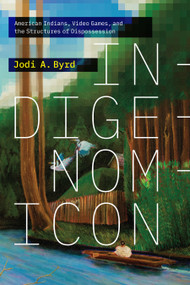 Indigenomicon (American Indians, Video Games, and the Structures of Dispossession) by Jodi A. Byrd, 9781478032649