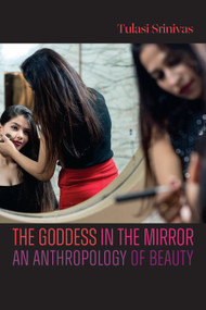 The Goddess in the Mirror (An Anthropology of Beauty) by Tulasi Srinivas, 9781478032779
