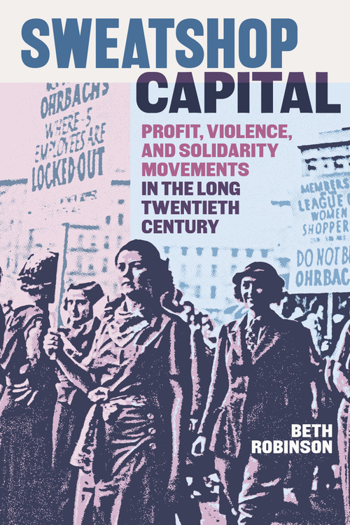 Sweatshop Capital (Profit, Violence, and Solidarity Movements in the Long Twentieth Century) by Beth Robinson, 9781478032793