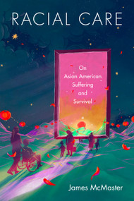Racial Care (On Asian American Suffering and Survival) by James McMaster, 9781478032830