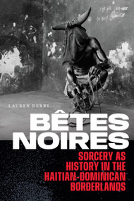 Bêtes Noires (Sorcery as History in the Haitian-Dominican Borderlands) by Lauren Derby, 9781478032786