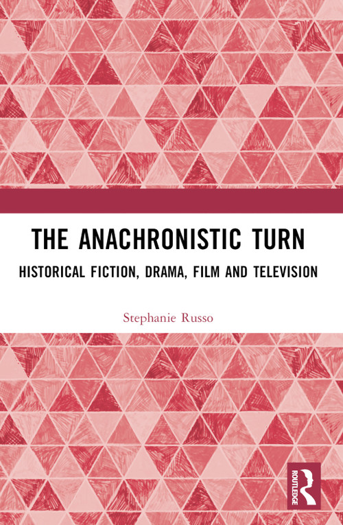 The Anachronistic Turn (Historical Fiction, Drama, Film and Television) by Stephanie Russo, 9781032222523