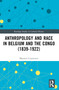 Anthropology and Race in Belgium and the Congo (1839-1922) by Maarten Couttenier, 9781032602547