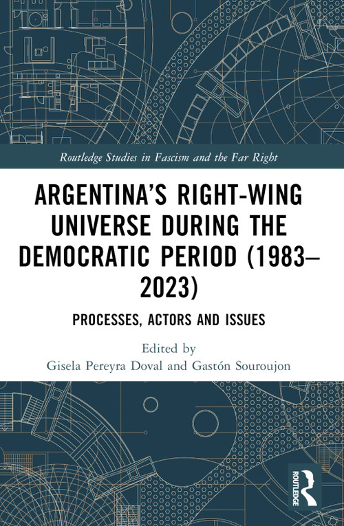 Argentina's Right-Wing Universe During the Democratic Period (1983-2023) (Processes, Actors and Issues) by Gisela Pereyra Doval, Gastón Souroujon, 9781032436401