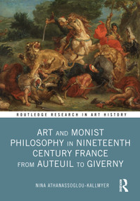 Art and Monist Philosophy in Nineteenth Century France From Auteuil to Giverny by Nina Athanassoglou-Kallmyer, 9781032491226