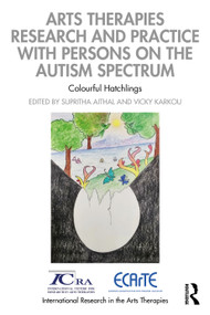 Arts Therapies Research and Practice with Persons on the Autism Spectrum (Colourful Hatchlings) by Supritha Aithal, Vicky Karkou, 9781032063102