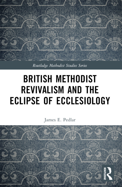 British Methodist Revivalism and the Eclipse of Ecclesiology by James E. Pedlar, 9781032123912