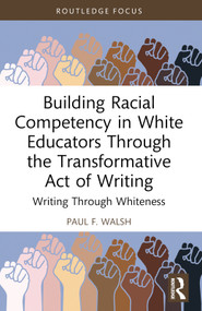 Building Racial Competency in White Educators through the Transformative Act of Writing (Writing through Whiteness) - 9781032659299 by Paul F. Walsh, 9781032659299