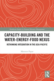 Capacity-Building and the Water-Energy-Food Nexus (Rethinking Integration in the Asia-Pacific) by Maureen Papas, 9781032672687