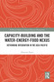Capacity-Building and the Water-Energy-Food Nexus (Rethinking Integration in the Asia-Pacific) by Maureen Papas, 9781032672687