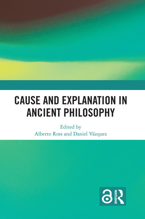 Cause and Explanation in Ancient Philosophy by Alberto Ross, Daniel Vázquez, 9781032307459