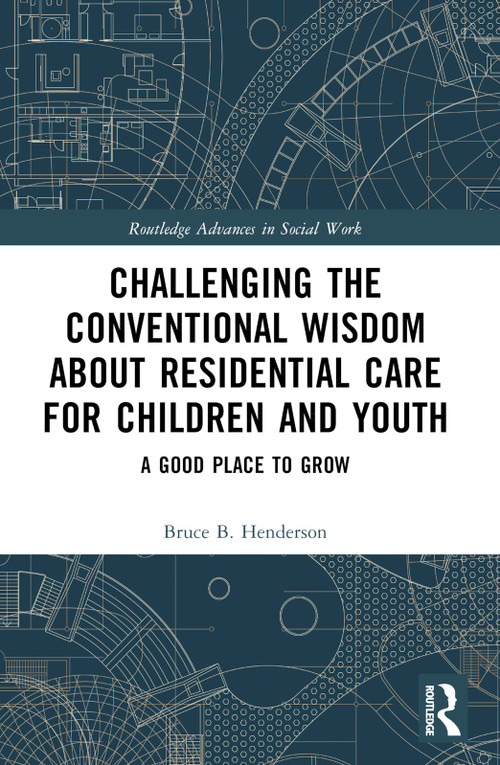 Challenging the Conventional Wisdom about Residential Care for Children and Youth (A Good Place to Grow) by Bruce B. Henderson, 9781032564784