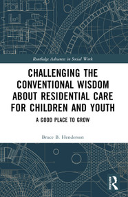 Challenging the Conventional Wisdom about Residential Care for Children and Youth (A Good Place to Grow) by Bruce B. Henderson, 9781032564784