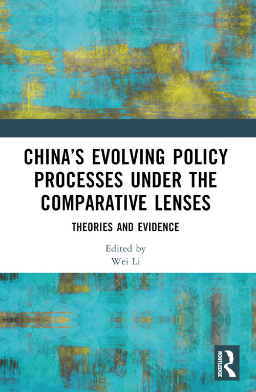China's Evolving Policy Processes under the Comparative Lenses (Theories and Evidence) by Wei Li, 9781032658193