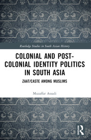 Colonial and Post-Colonial Identity Politics in South Asia (Zaat/Caste Among Muslims) by Muzaffar Assadi, 9781032606668