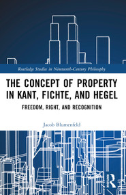The Concept of Property in Kant, Fichte, and Hegel (Freedom, Right, and Recognition) by Jacob Blumenfeld, 9781032575193