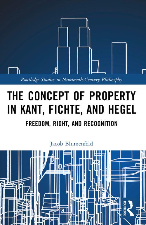 The Concept of Property in Kant, Fichte, and Hegel (Freedom, Right, and Recognition) by Jacob Blumenfeld, 9781032575193
