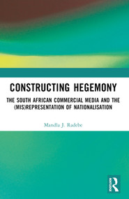 Constructing Hegemony (The South African Commercial Media and the (Mis)Representation of Nationalisation) by Mandla J. Radebe, 9781032632179