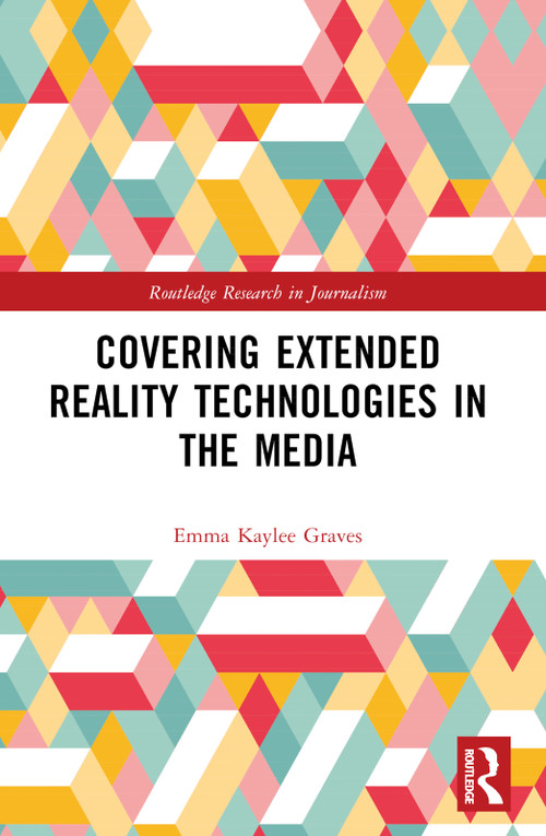 Covering Extended Reality Technologies in the Media by Emma Kaylee Graves, 9781032451886