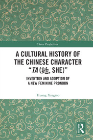 A Cultural History of the Chinese Character “Ta (她, She)” (Invention and Adoption of a New Feminine Pronoun) by Huang Xingtao, 9781032417257
