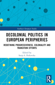 Decolonial Politics in European Peripheries (Redefining Progressiveness, Coloniality and Transition Efforts) by Sanja S. Petkovska, 9781032160382