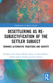 Desettlering as Re-subjectification of the Settler Subject (Towards Alternative Traditions and Identity) by Kathleen S.G. Skott-Myhre, Hans A. Skott-Myhre, Jeffrey Galvin Smith, Scott Kouri, 9781032411132