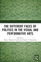 The Different Faces of Politics in the Visual and Performative Arts by Mario Thomas Vassallo, Andre P. Debattista, 9781032640495
