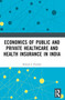 Economics of Public and Private Healthcare and Health Insurance in India by Brijesh C. Purohit, 9781032615653