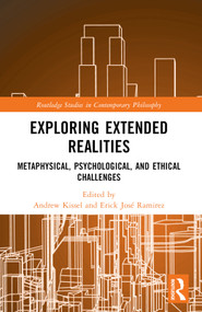 Exploring Extended Realities (Metaphysical, Psychological, and Ethical Challenges) by Andrew Kissel, Erick José Ramirez, 9781032417318