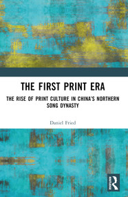The First Print Era (The Rise of Print Culture in China's Northern Song Dynasty) by Daniel Fried, 9781032345307