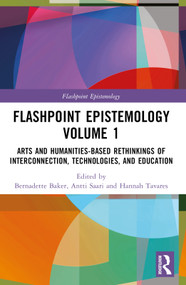 Flashpoint Epistemology Volume 1 (Arts and Humanities-Based Rethinkings of Interconnection, Technologies, and Education) by Bernadette Baker, Antti Saari, Liang Wang, Hannah Tavares, 9781032610689