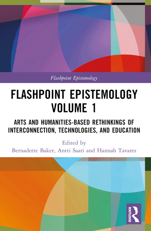 Flashpoint Epistemology Volume 1 (Arts and Humanities-Based Rethinkings of Interconnection, Technologies, and Education) by Bernadette Baker, Antti Saari, Liang Wang, Hannah Tavares, 9781032610689