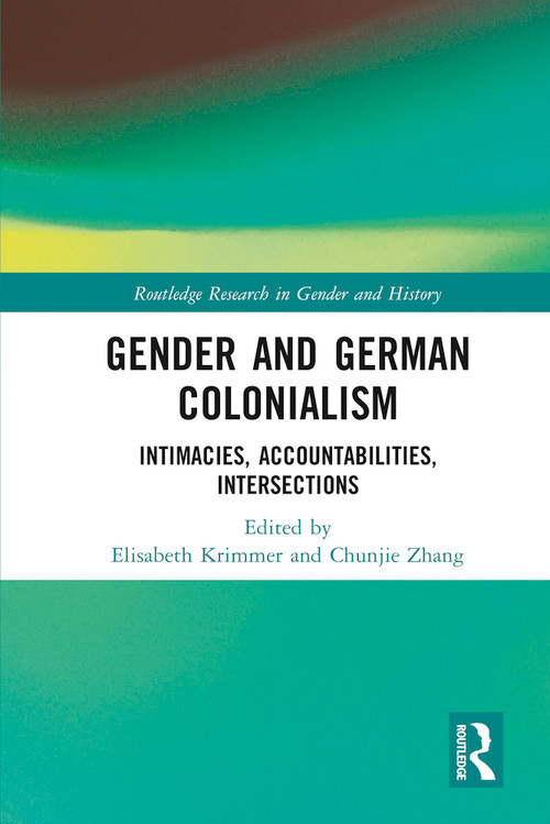 Gender and German Colonialism (Intimacies, Accountabilities, Intersections) by Elisabeth Krimmer, Chunjie Zhang, 9781032458564