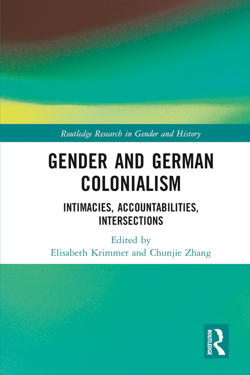 Gender and German Colonialism (Intimacies, Accountabilities, Intersections) by Elisabeth Krimmer, Chunjie Zhang, 9781032458564