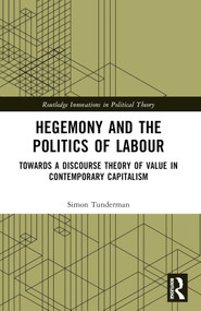 Hegemony and the Politics of Labour (Towards a Discourse Theory of Value in Contemporary Capitalism) by Simon Tunderman, 9781032576916