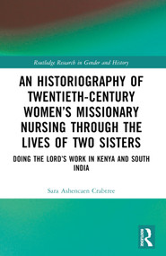 An Historiography of Twentieth-Century Women's Missionary Nursing Through the Lives of Two Sisters (Doing the Lord's Work in Kenya and South India) by Sara Ashencaen Crabtree, 9781032417950