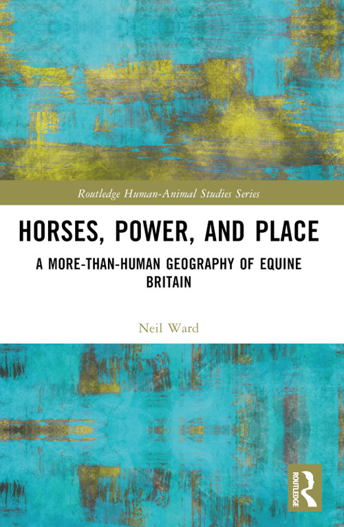 Horses, Power and Place (A More-Than-Human Geography of Equine Britain) by Neil Ward, 9781032593593