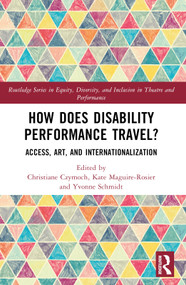 How Does Disability Performance Travel? (Access, Art, and Internationalization) by Christiane Czymoch, Kate Maguire-Rosier, Yvonne Schmidt, 9781032138435