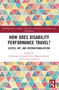How Does Disability Performance Travel? (Access, Art, and Internationalization) by Christiane Czymoch, Kate Maguire-Rosier, Yvonne Schmidt, 9781032138435