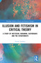 Illusion and Fetishism in Critical Theory (A study of Nietzsche, Benjamin, Castoriadis and the Situationists) by Vasilis Grollios, 9781032562728