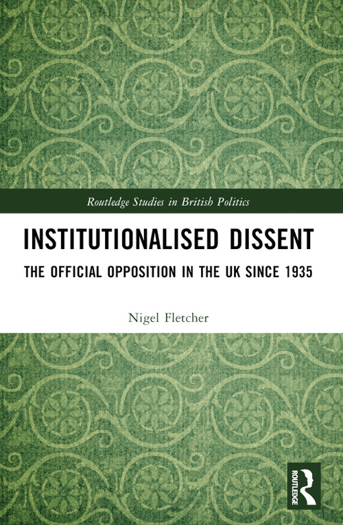 Institutionalised Dissent (The Official Opposition in the UK since 1935) by Nigel Fletcher, 9780367516147