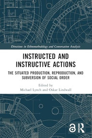 Instructed and Instructive Actions (The Situated Production, Reproduction, and Subversion of Social Order) by Michael Lynch, Oskar Lindwall, 9781032245522