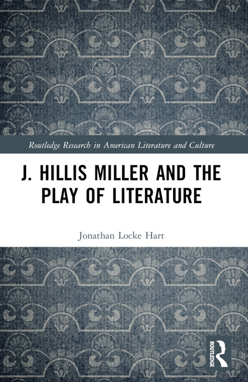 J. Hillis Miller and the Play of Literature by Jonathan Locke Hart, 9781032669267