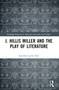 J. Hillis Miller and the Play of Literature by Jonathan Locke Hart, 9781032669267