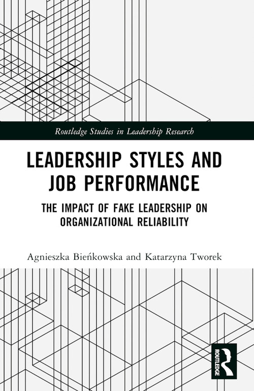 Leadership Styles and Job Performance (The Impact of Fake Leadership on Organizational Reliability) by Agnieszka Bieńkowska, Katarzyna Tworek, 9781032664187
