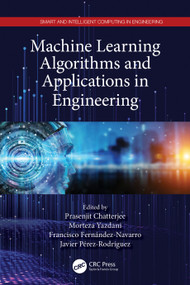 Machine Learning Algorithms and Applications in Engineering by Prasenjit Chatterjee, Morteza Yazdani, Francisco Fernández-Navarro, Javier Pérez-Rodríguez, 9780367612559