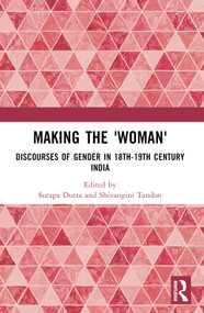 Making the 'Woman' (Discourses of Gender in 18th-19th century India) by Sutapa Dutta, Shivangini Tandon, 9781032640549