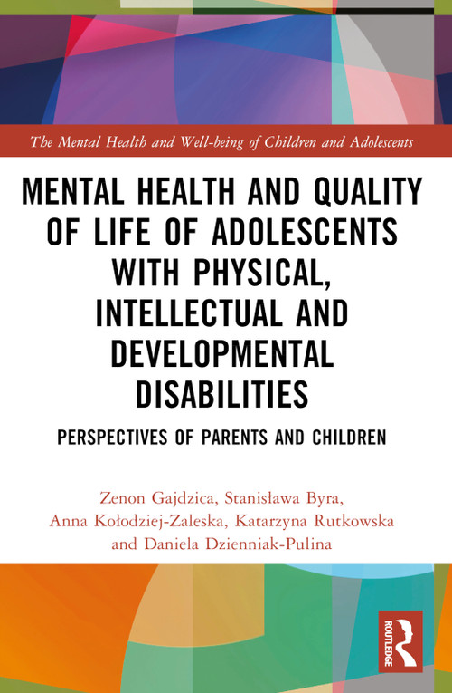 Mental Health and Quality of Life of Adolescents with Physical, Intellectual and Developmental Disabilities (Perspectives of Parents and Children) by Zenon Gajdzica, Stanisława Byra, Anna Kołodziej-Zaleska, Katarzyna Rutkowska, Daniela Dzienniak-Pulina, 9781032435329