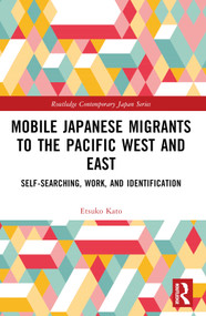 Mobile Japanese Migrants to the Pacific West and East (Self-searching, Work, and Identification) by Etsuko Kato, 9781032539652